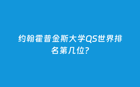 约翰霍普金斯大学QS天下排名第几位？