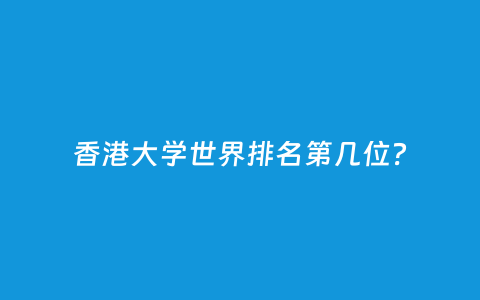 香港大学天下排名第几位？