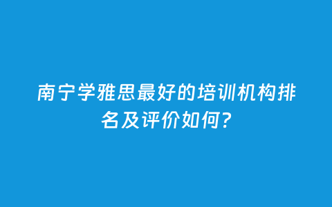 南宁学雅思最好的培训机构排名及评价怎样？