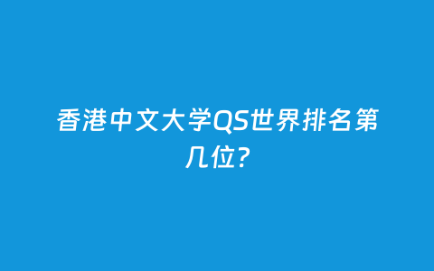 香港中文大学QS天下排名第几位？