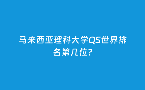 马来西亚理科大学QS天下排名第几位？
