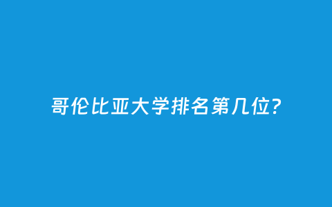 哥伦比亚大学排名第几位？