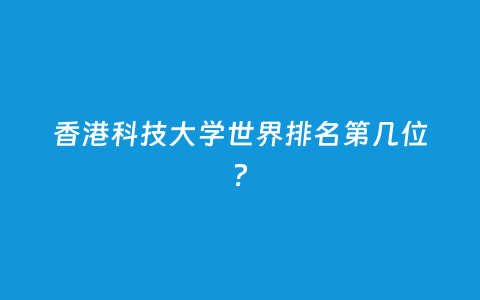 香港科技大学天下排名第几位？