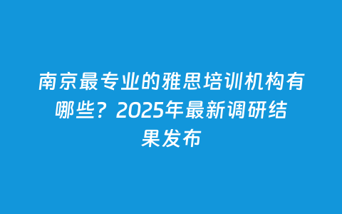 南京最专业的雅思培训机构有哪些？2025年最新调研效果宣布