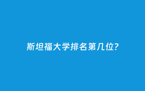 斯坦福大学排名第几位？