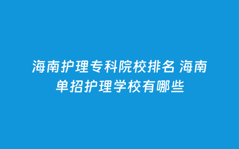 海南照顾护士专科院校排名 海南单招照顾护士学校有哪些