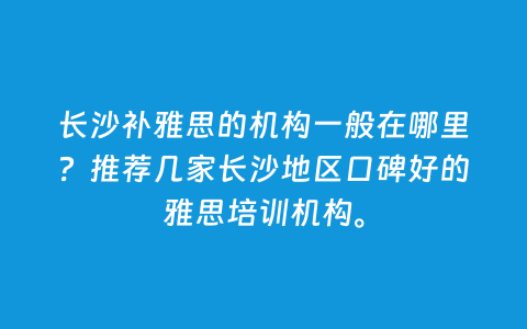 长沙补雅思的机构一样平常在那里？推荐几家长沙地区口碑好的雅思培训机构。