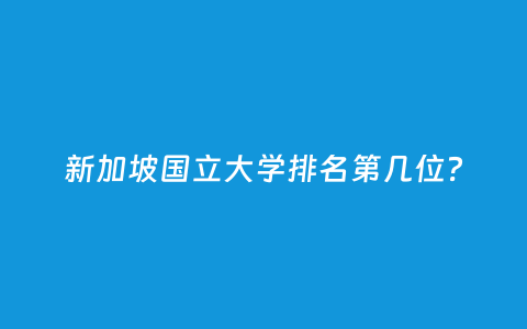 新加坡国立大学排名第几位？